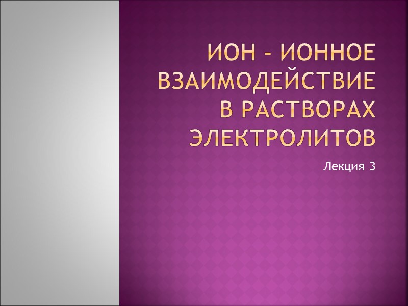 Ион - ионное взаимодействие в растворах электролитов Лекция 3 Ион - ионное взаимодействие в растворах электролитов Лекция 3